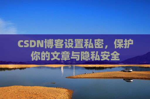 CSDN博客设置私密，保护你的文章与隐私安全