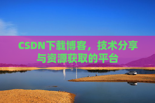 CSDN下载博客,技术分享与资源获取的平台