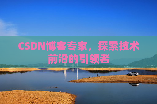 CSDN博客专家，探索技术前沿的引领者